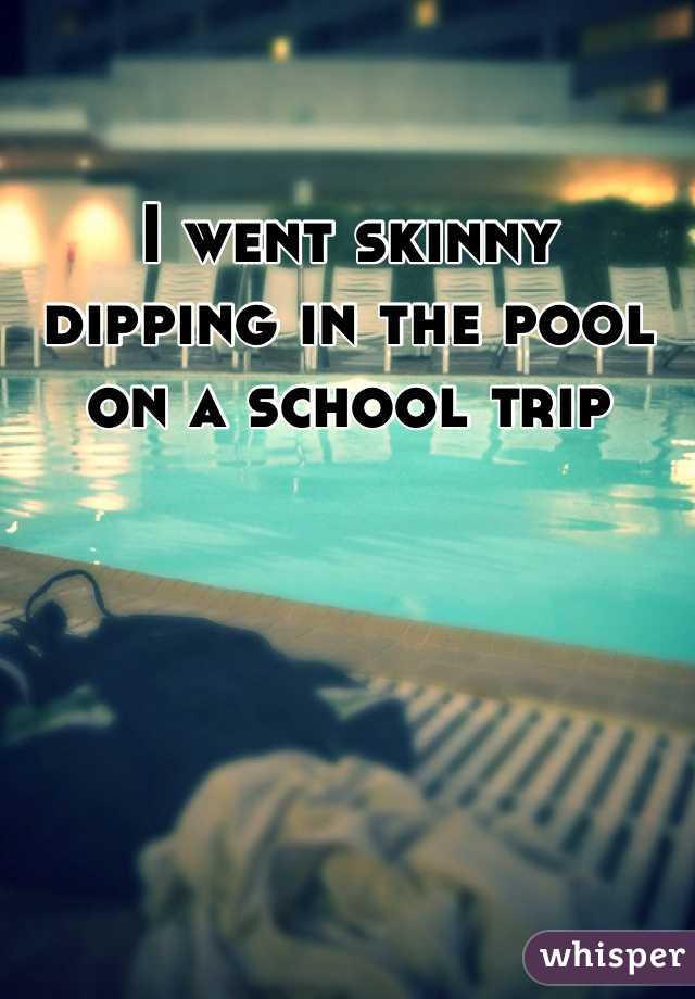 I went skinny dipping in the pool on a school trip