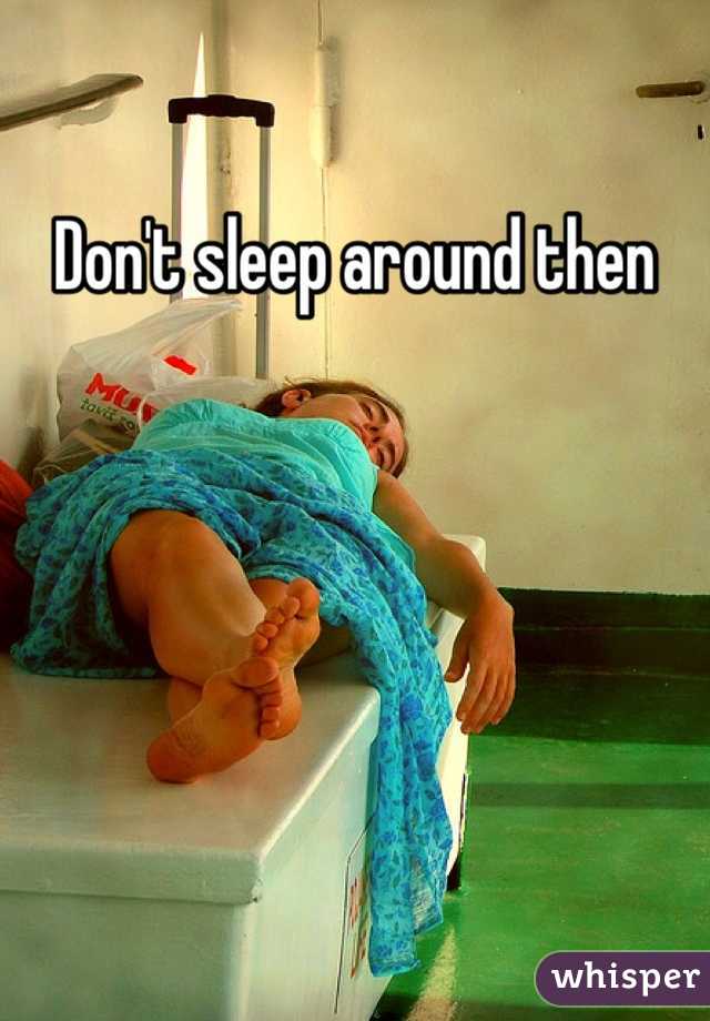 Don't sleep around then 