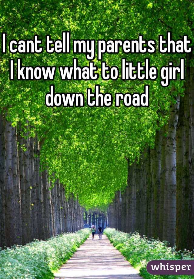I cant tell my parents that I know what to little girl down the road 