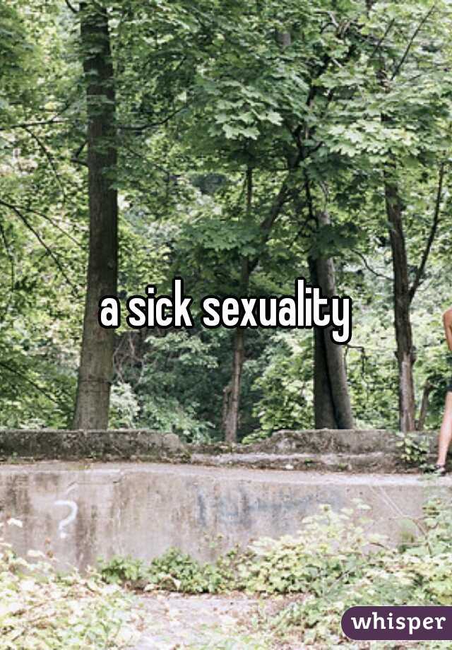 a sick sexuality