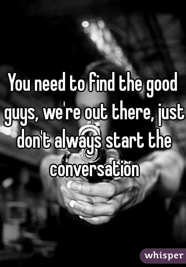 You need to find the good guys, we're out there, just don't always start the conversation