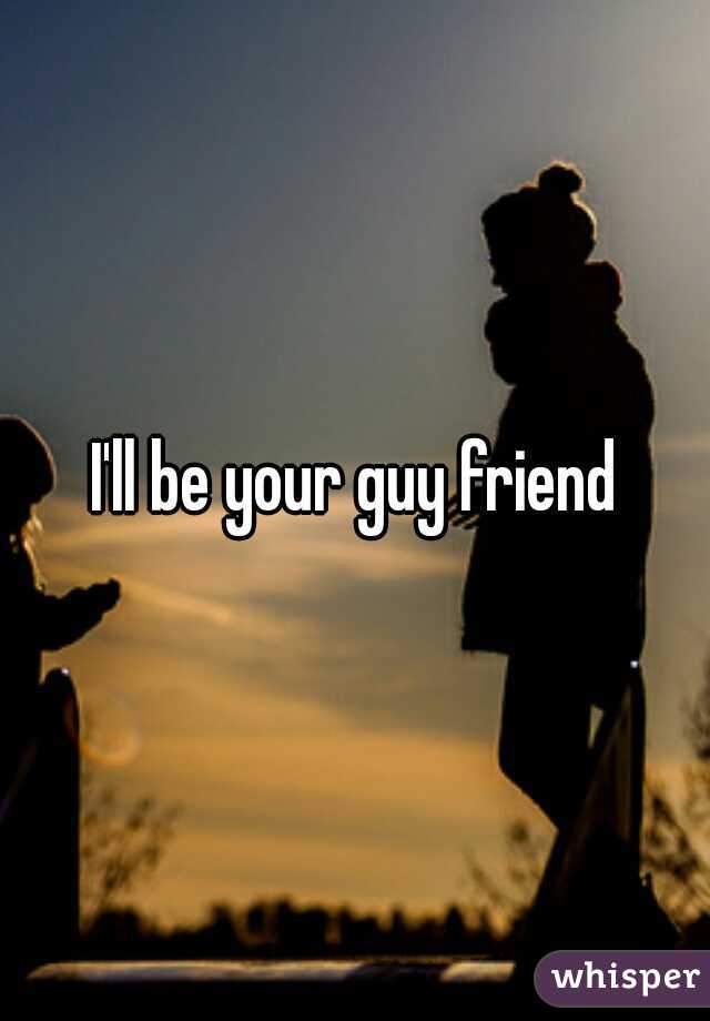 I'll be your guy friend