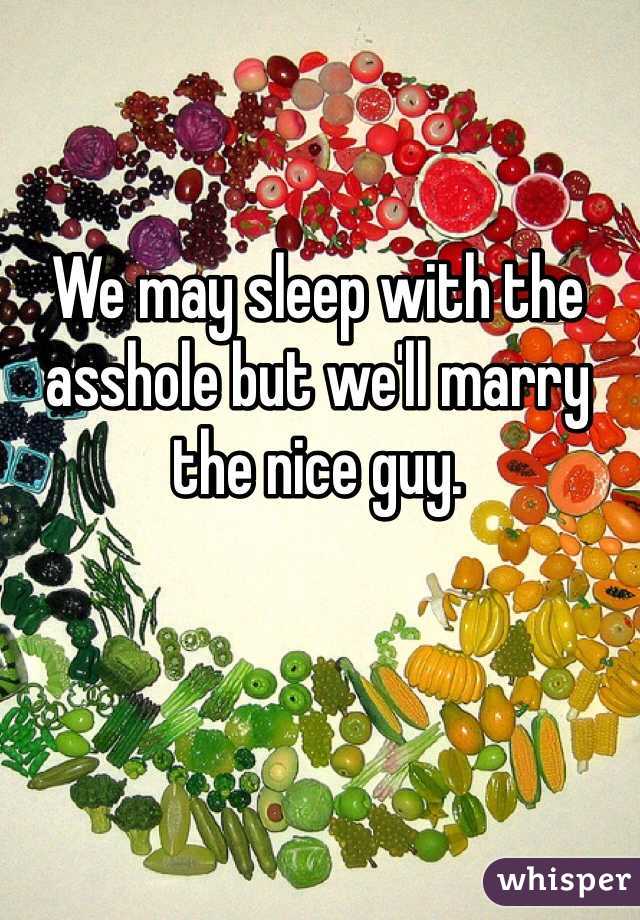 We may sleep with the asshole but we'll marry the nice guy. 