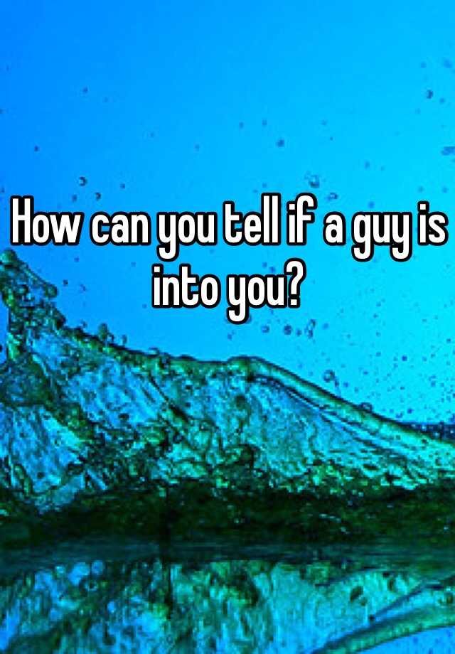 how-can-you-tell-if-a-guy-is-into-you