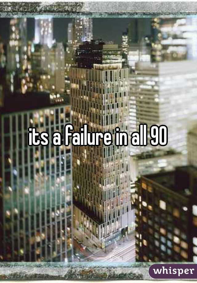 its a failure in all 90