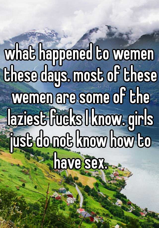 What Happened To Wemen These Days Most Of These Wemen Are Some Of The Laziest Fucks I Know 4624