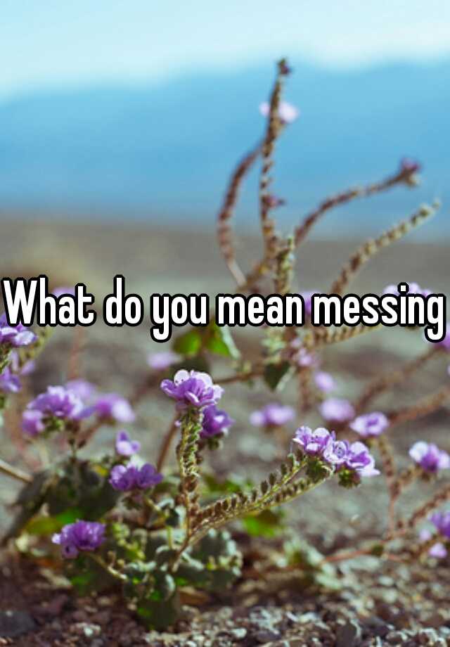 What Does Messing Mean