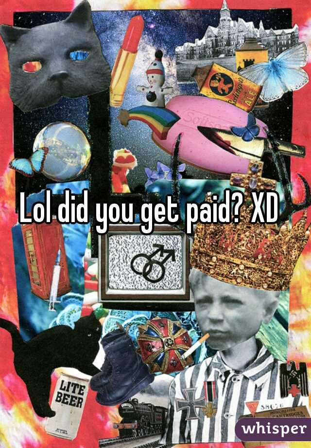 Lol did you get paid? XD   