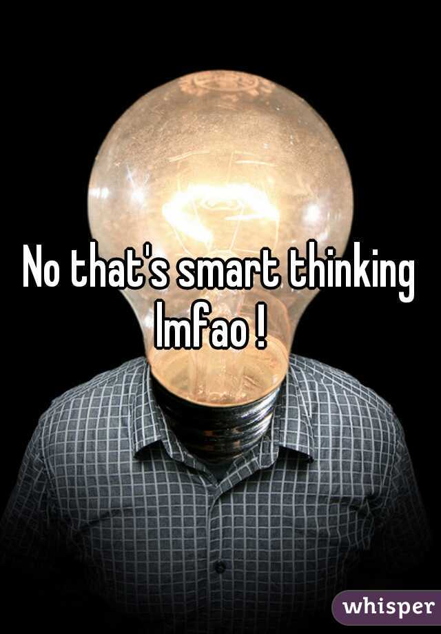 No that's smart thinking
lmfao !  