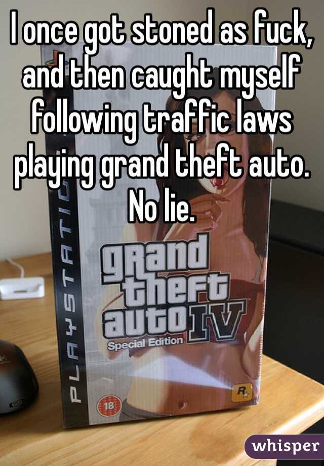 I once got stoned as fuck, and then caught myself following traffic laws playing grand theft auto. No lie.