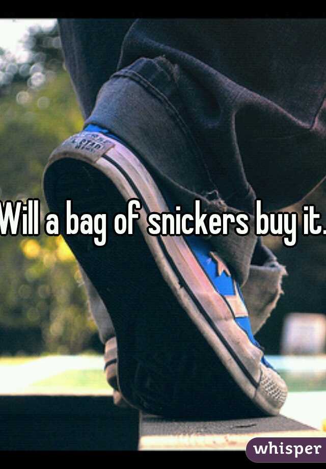 Will a bag of snickers buy it.