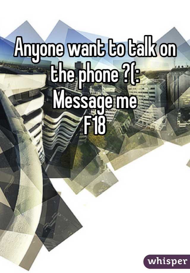Anyone want to talk on the phone ?(:
Message me
F18