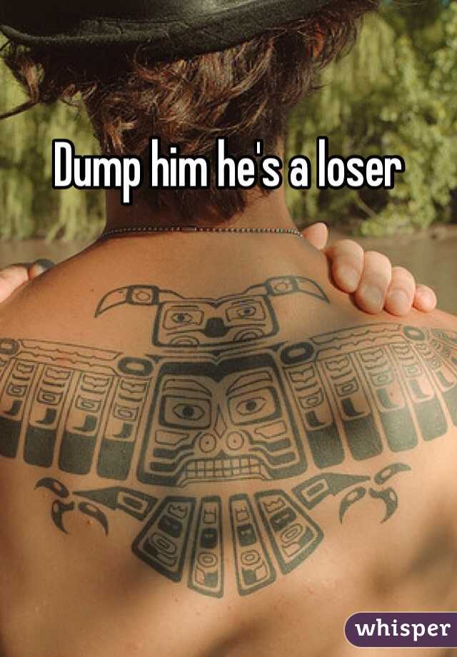 Dump him he's a loser