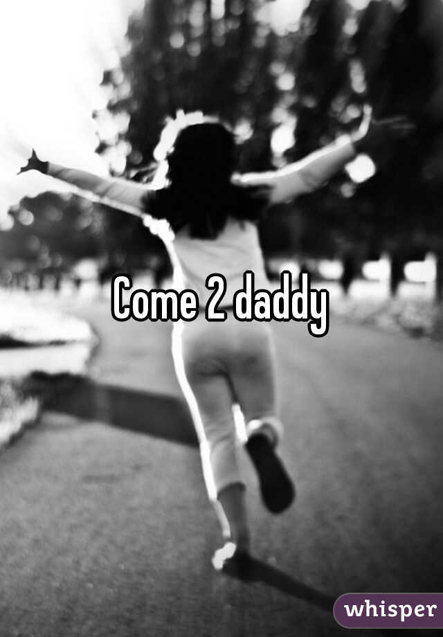 Come 2 daddy
