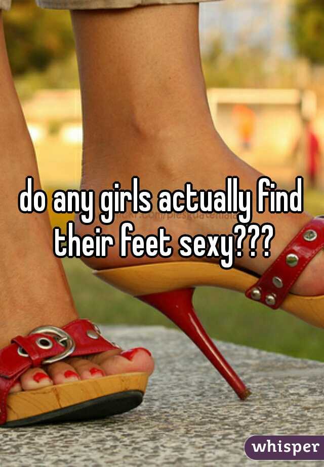 do any girls actually find their feet sexy???