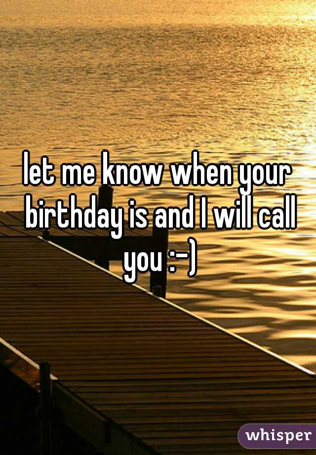 let me know when your birthday is and I will call you :-)