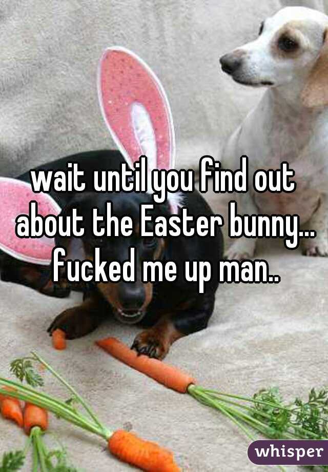 wait until you find out about the Easter bunny... fucked me up man..