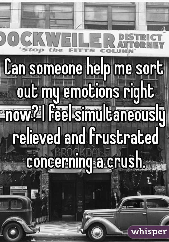 Can someone help me sort out my emotions right now? I feel simultaneously relieved and frustrated concerning a crush.
