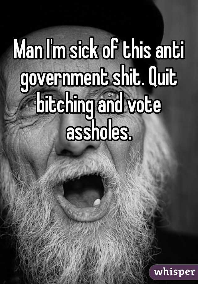 Man I'm sick of this anti government shit. Quit bitching and vote assholes. 