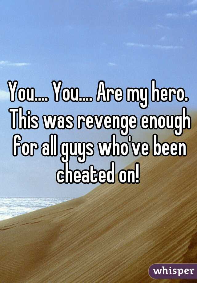 You.... You.... Are my hero. This was revenge enough for all guys who've been cheated on! 