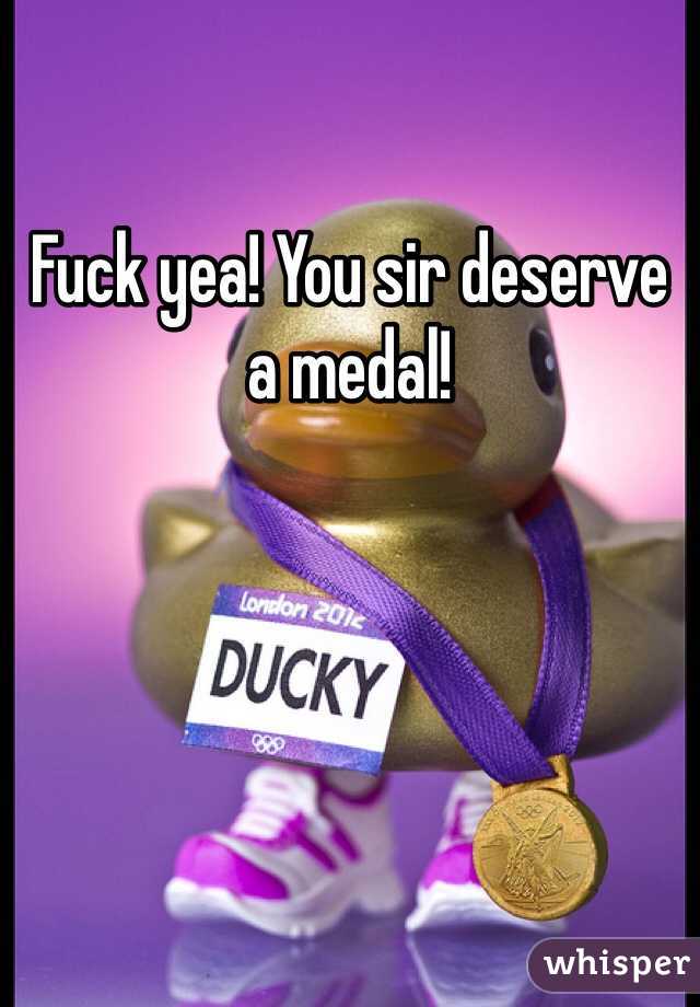 Fuck yea! You sir deserve a medal!