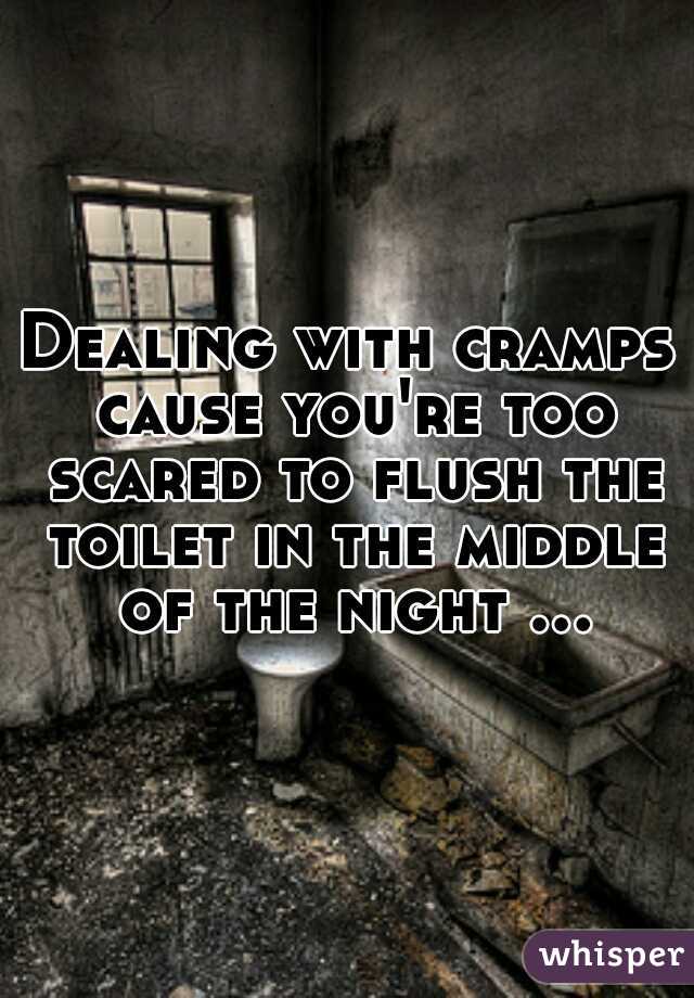 Dealing with cramps cause you're too scared to flush the toilet in the middle of the night …