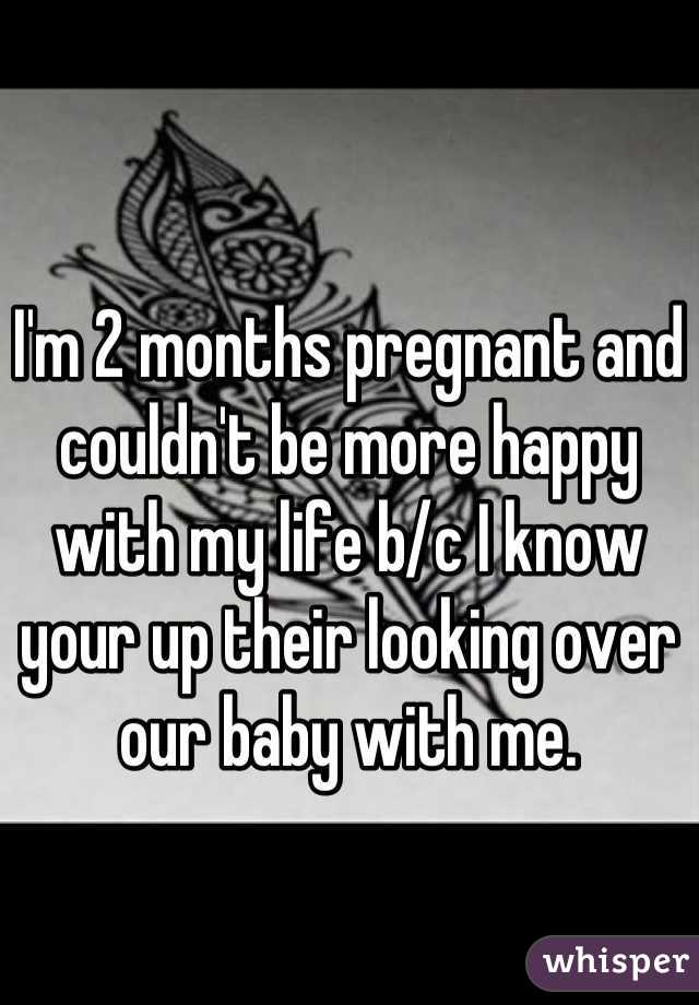 I'm 2 months pregnant and couldn't be more happy with my life b/c I know your up their looking over our baby with me.