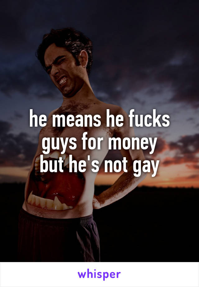 he means he fucks guys for money
but he's not gay