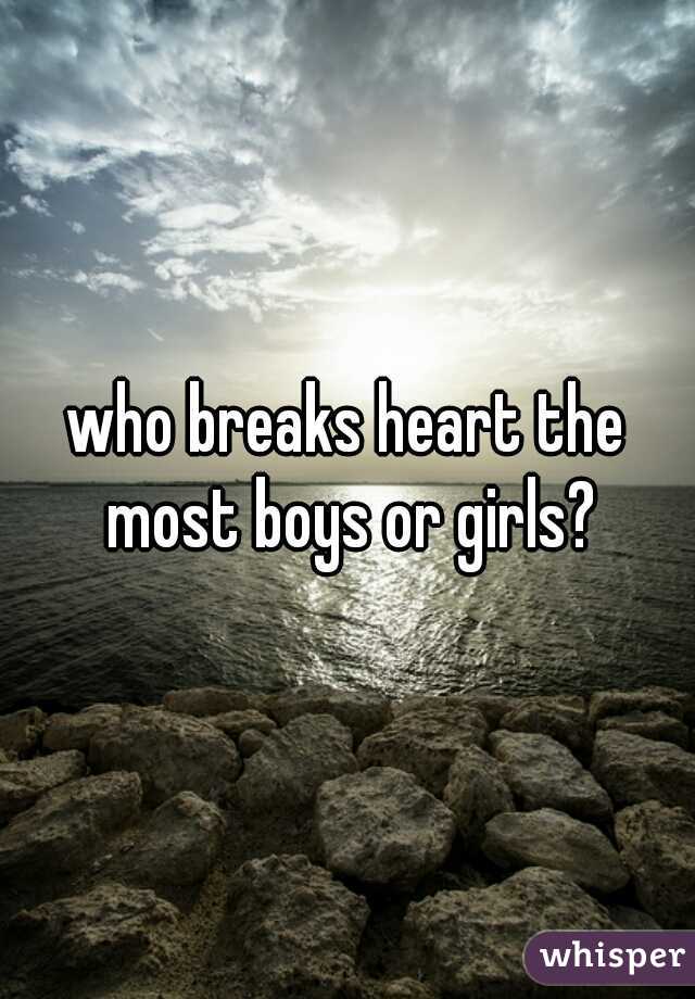 who breaks heart the most boys or girls?