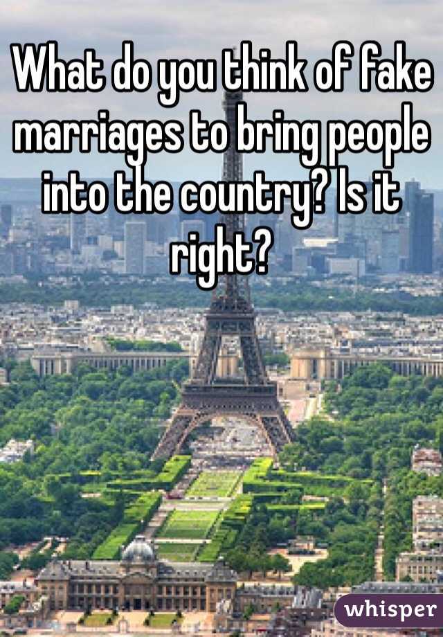 What do you think of fake marriages to bring people into the country? Is it right? 