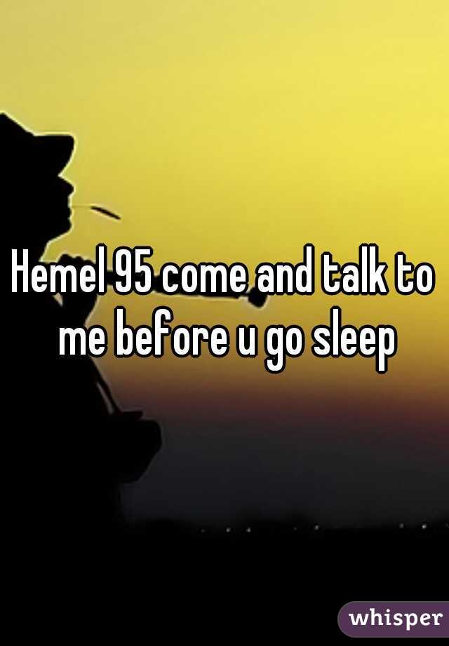 Hemel 95 come and talk to me before u go sleep