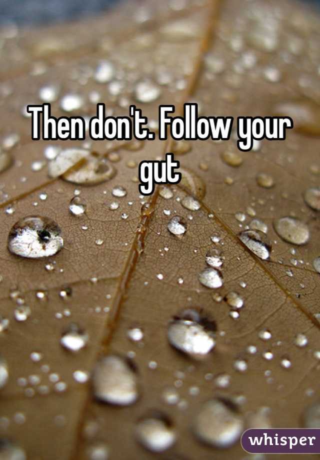 Then don't. Follow your gut