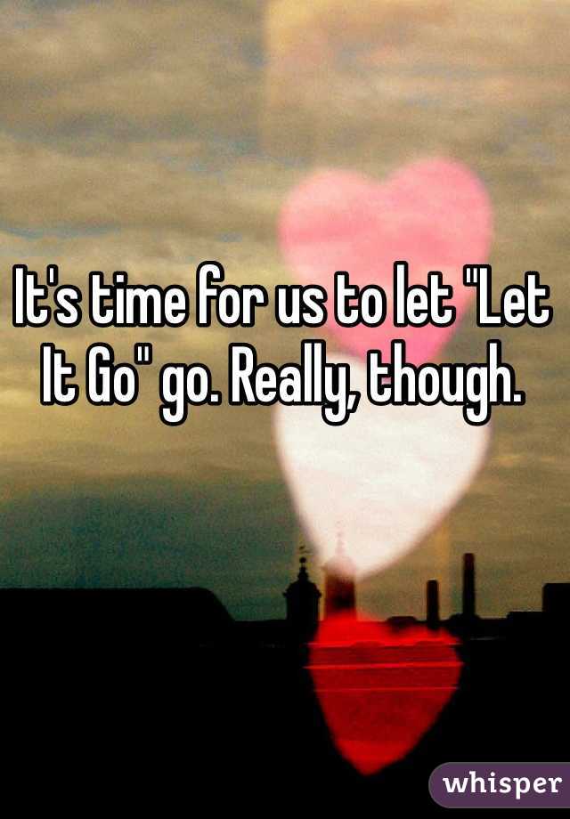 It's time for us to let "Let It Go" go. Really, though. 