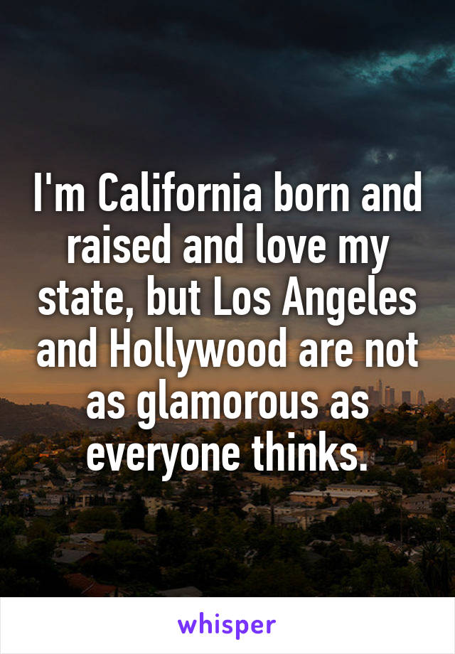 I'm California born and raised and love my state, but Los Angeles and Hollywood are not as glamorous as everyone thinks.