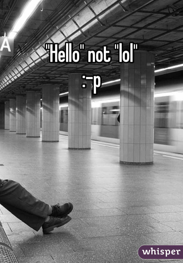 "Hello" not "lol"
:-p