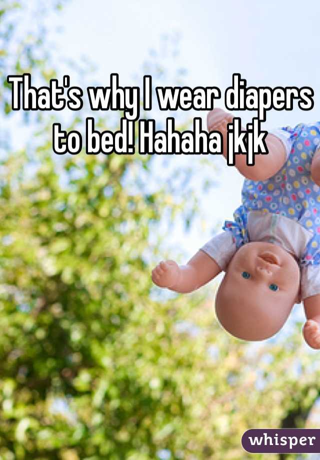 That's why I wear diapers to bed! Hahaha jkjk