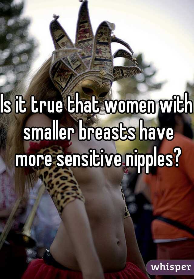 Is it true that women with smaller breasts have more sensitive nipples?