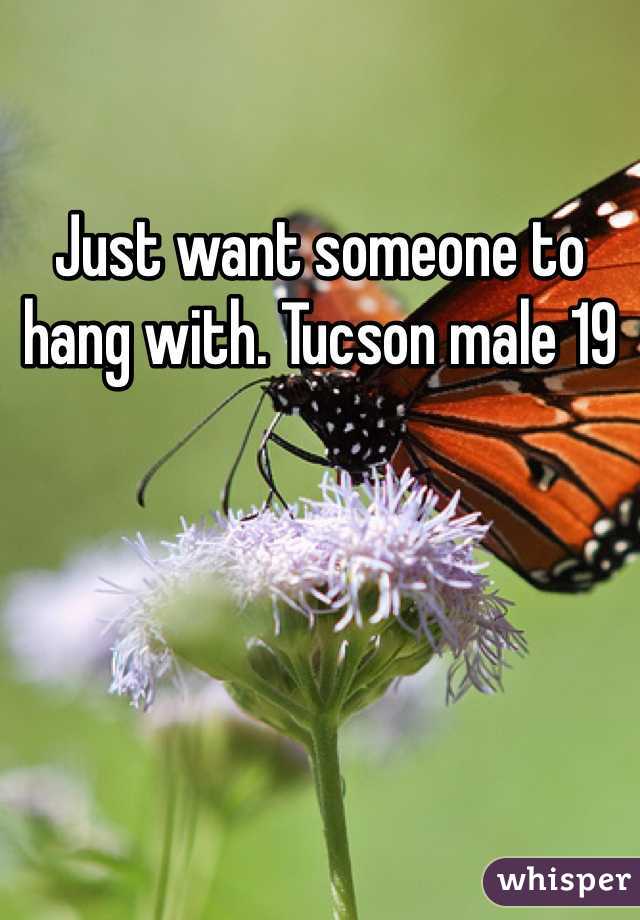 Just want someone to hang with. Tucson male 19