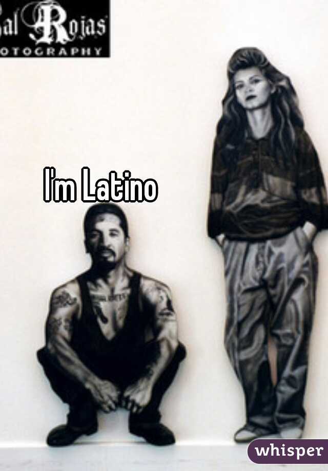 I'm Latino 