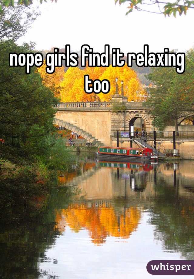nope girls find it relaxing too