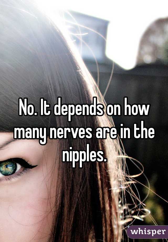 No. It depends on how many nerves are in the nipples.