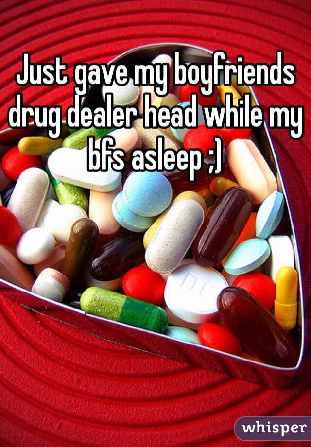 Just gave my boyfriends drug dealer head while my bfs asleep ;)