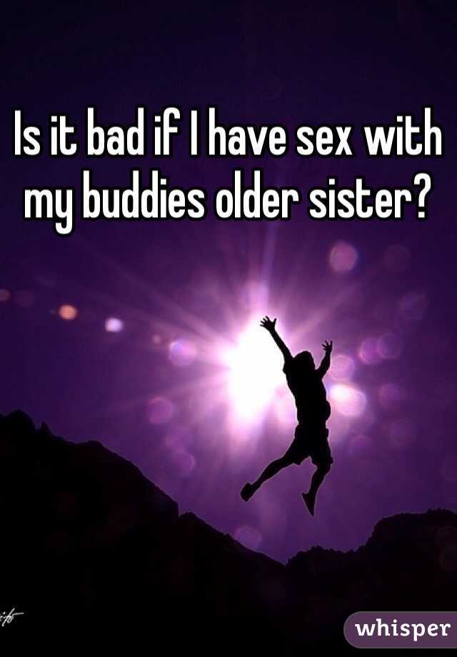 Is it bad if I have sex with my buddies older sister?