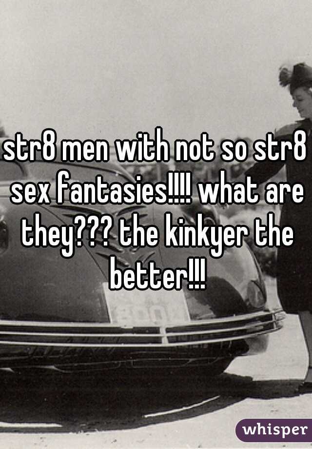 str8 men with not so str8 sex fantasies!!!! what are they??? the kinkyer the better!!!