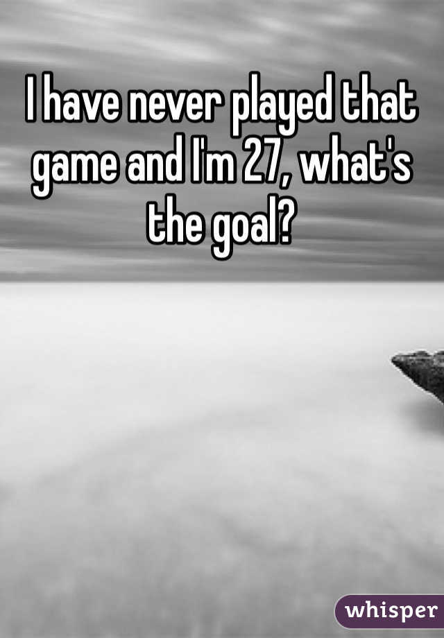 I have never played that game and I'm 27, what's the goal?
