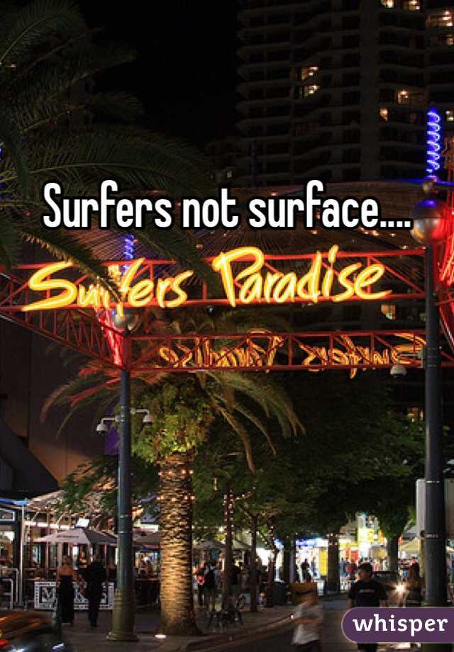 Surfers not surface....