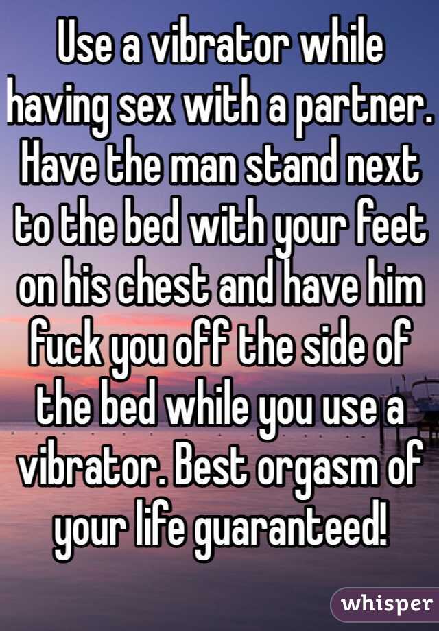 Use a vibrator while having sex with a partner. Have the man stand next to the bed with your feet on his chest and have him fuck you off the side of the bed while you use a vibrator. Best orgasm of your life guaranteed! 
