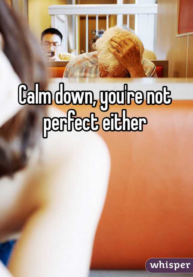 Calm down, you're not perfect either