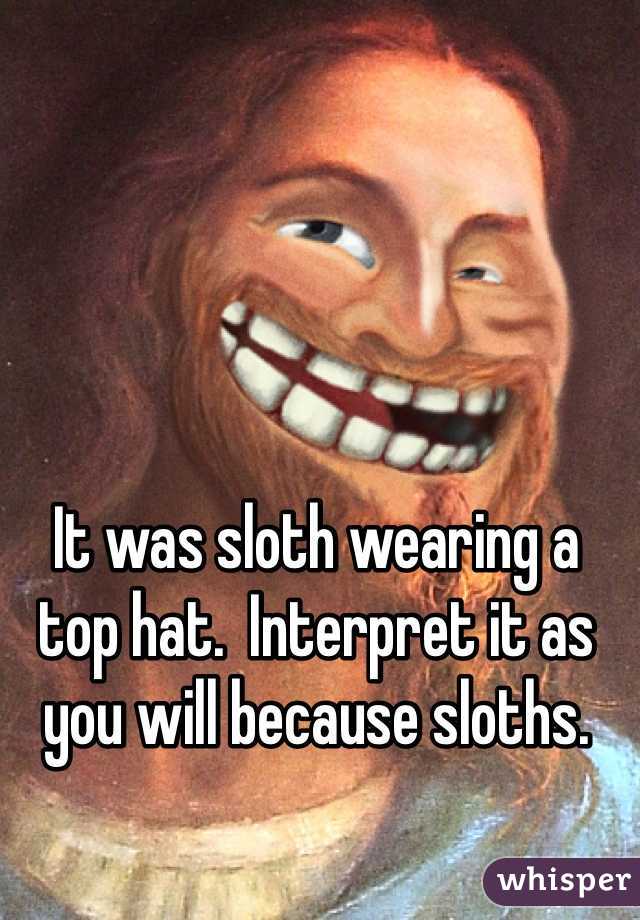 It was sloth wearing a top hat.  Interpret it as you will because sloths.