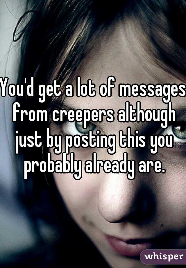 You'd get a lot of messages from creepers although just by posting this you probably already are.